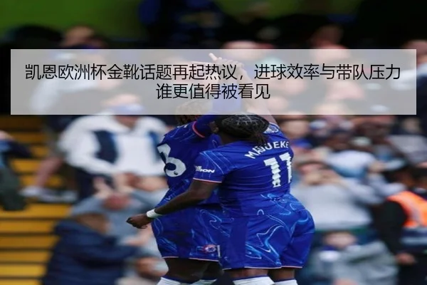 凯恩欧洲杯金靴话题再起热议，进球效率与带队压力谁更值得被看见
